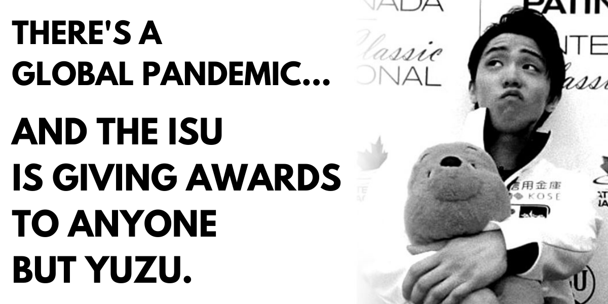 THERE’S A GLOBAL PANDEMIC…and the ISU is giving awards to anyone but Yuzu.