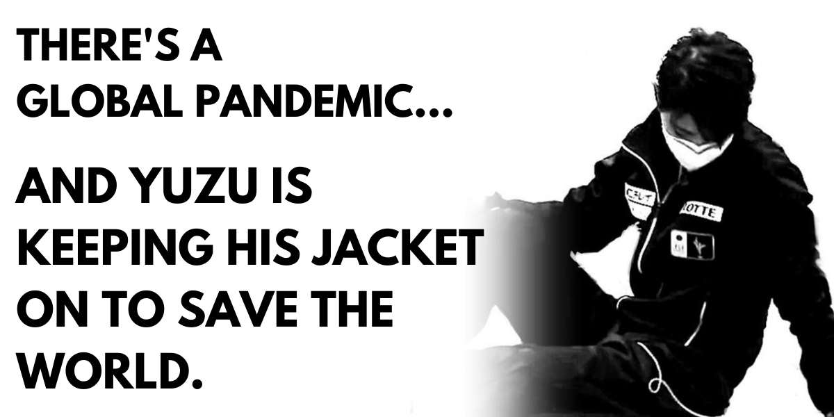 THERE’S A GLOBAL PANDEMIC…and Yuzu is keeping his jacket on to save the world.