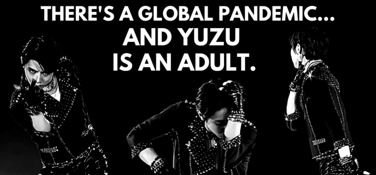 THERE’S A GLOBAL PANDEMIC…and Yuzu is an adult.